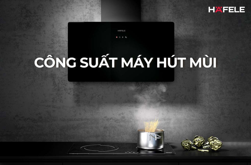 Tất tần tật về cách chọn công suất của máy hút mùi trước khi mua