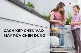 Cách sắp xếp chén vào máy rửa chén đúng chuẩn và sai lầm cần tránh