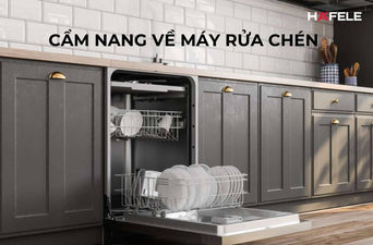 CẨM NANG VỀ MÁY RỬA CHÉN: TỪ CẤU TẠO, CÔNG NGHỆ ĐẾN HƯỚNG DẪN SỬ DỤNG