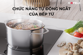 CHỨC NĂNG TỰ ĐỘNG NGẮT CỦA BẾP TỪ - CHỐNG TRÀN, TỰ NGẮT KHI QUÁ NHIỆT