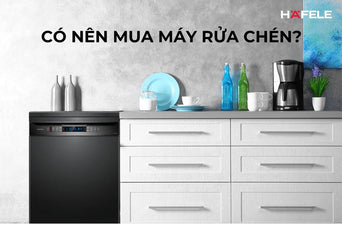 CÓ NÊN MUA MÁY RỬA CHÉN KHÔNG? ƯU NHƯỢC ĐIỂM SO VỚI RỬA BẰNG TAY
