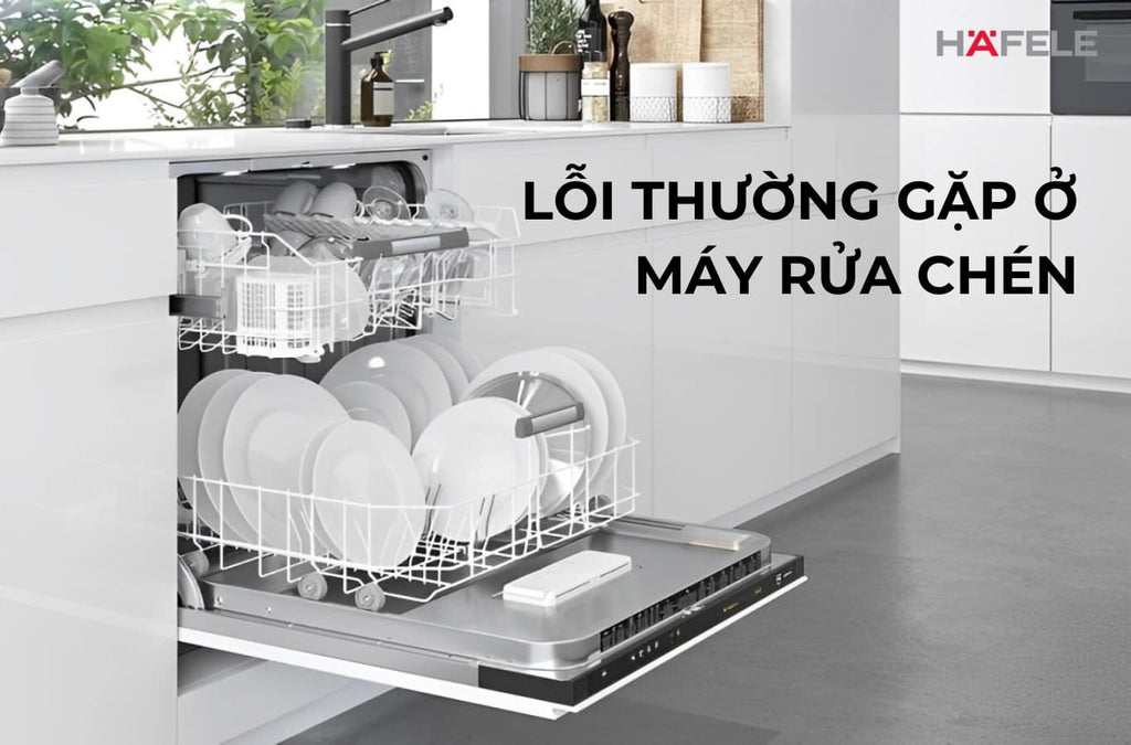 Lỗi thường gặp ở máy rửa chén: nguyên nhân và cách khắc phục