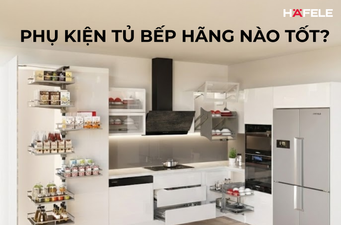 PHỤ KIỆN TỦ BẾP HÃNG NÀO TỐT? TOP 7 THƯƠNG HIỆU UY TÍN, BỀN ĐẸP NHẤT
