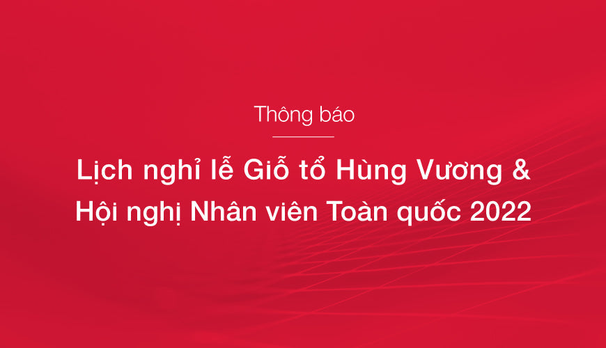 THÔNG BÁO LỊCH NGHỈ LỄ GIỖ TỔ HÙNG VƯƠNG & HỘI NGHỊ NHÂN VIÊN TOÀN QUỐC 2022