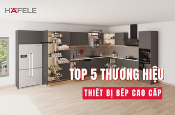 5 THƯƠNG HIỆU THIẾT BỊ NHÀ BẾP UY TÍN, ĐÁNG ĐẦU TƯ NHẤT 2026